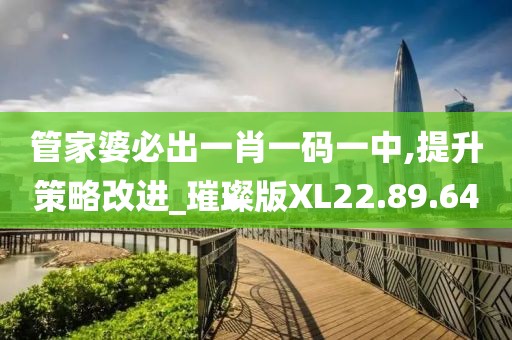 管家婆必出一肖一码一中,提升策略改进_璀璨版XL22.89.64