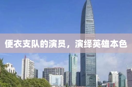 便衣支队的演员，演绎英雄本色