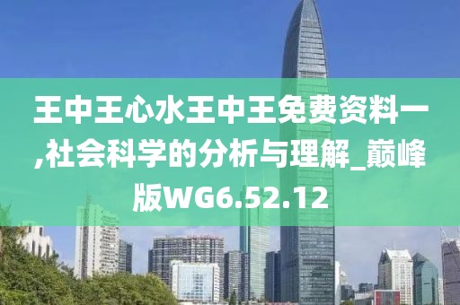 王中王心水王中王免费资料一,社会科学的分析与理解_巅峰版WG6.52.12