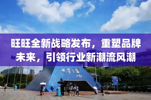 旺旺全新战略发布，重塑品牌未来，引领行业新潮流风潮