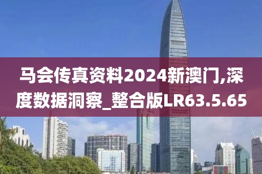 马会传真资料2024新澳门,深度数据洞察_整合版LR63.5.65