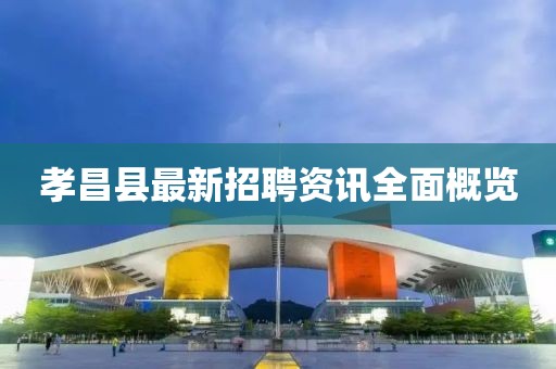 孝昌县最新招聘资讯全面概览
