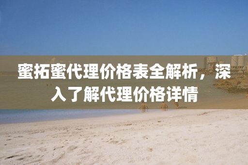 蜜拓蜜代理价格表全解析，深入了解代理价格详情
