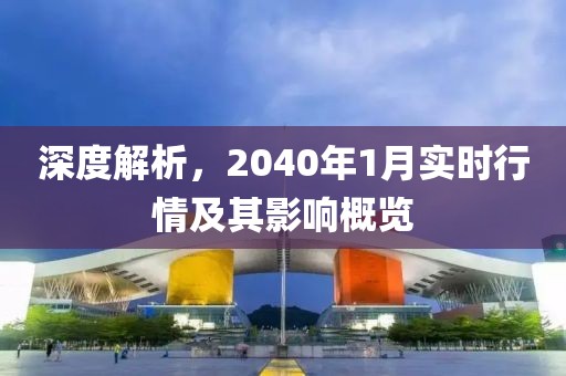 深度解析，2040年1月实时行情及其影响概览