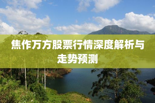 焦作万方股票行情深度解析与走势预测