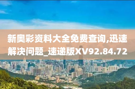新奥彩资料大全免费查询,迅速解决问题_速递版XV92.84.72
