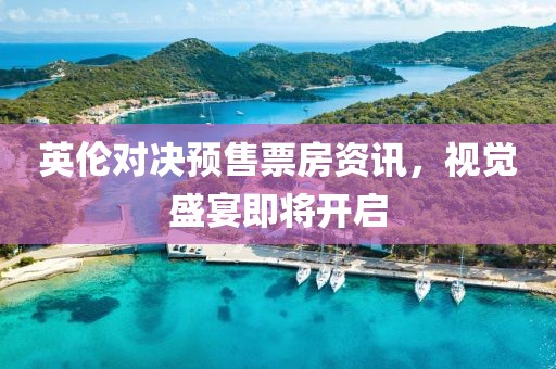 英伦对决预售票房资讯，视觉盛宴即将开启