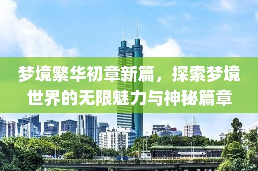 梦境繁华初章新篇，探索梦境世界的无限魅力与神秘篇章