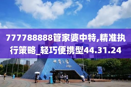 777788888管家婆中特,精准执行策略_轻巧便携型44.31.24
