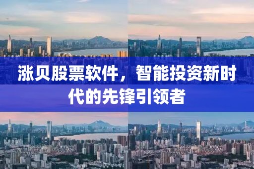 涨贝股票软件，智能投资新时代的先锋引领者