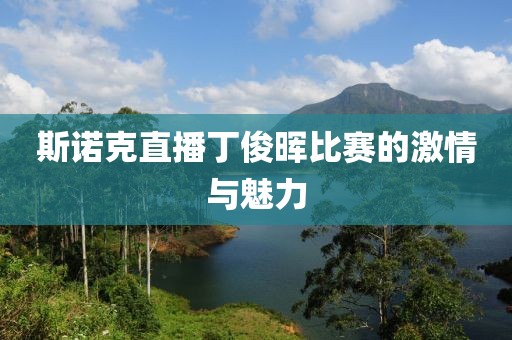 斯诺克直播丁俊晖比赛的激情与魅力