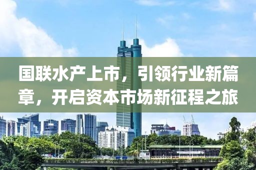 国联水产上市，引领行业新篇章，开启资本市场新征程之旅