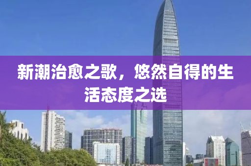 新潮治愈之歌，悠然自得的生活态度之选