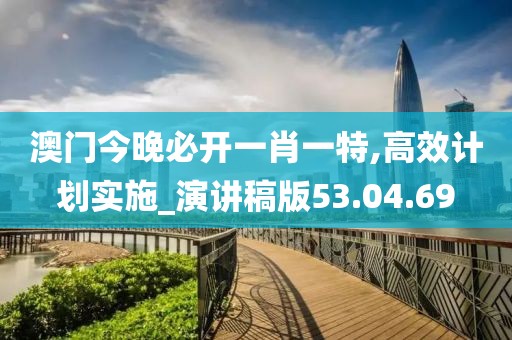 澳门今晚必开一肖一特,高效计划实施_演讲稿版53.04.69