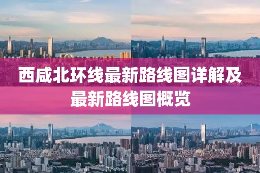 西咸北环线最新路线图详解及最新路线图概览