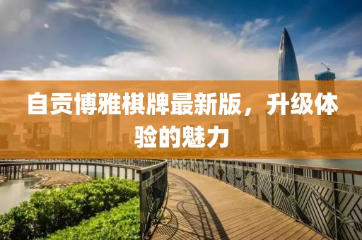 自贡博雅棋牌最新版，升级体验的魅力