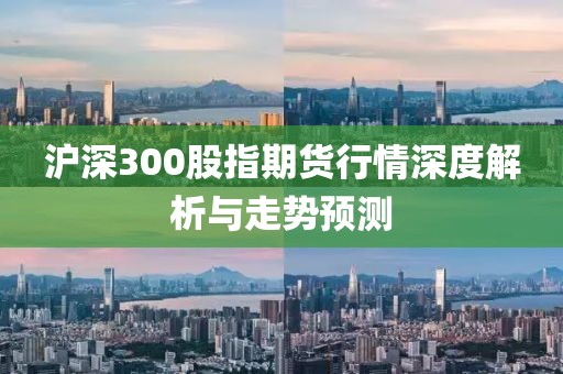 沪深300股指期货行情深度解析与走势预测