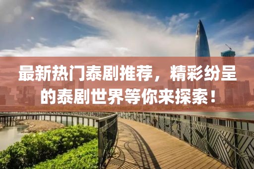 最新热门泰剧推荐，精彩纷呈的泰剧世界等你来探索！