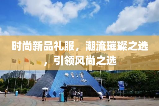 时尚新品礼服，潮流璀璨之选，引领风尚之选