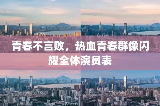 青春不言败，热血青春群像闪耀全体演员表