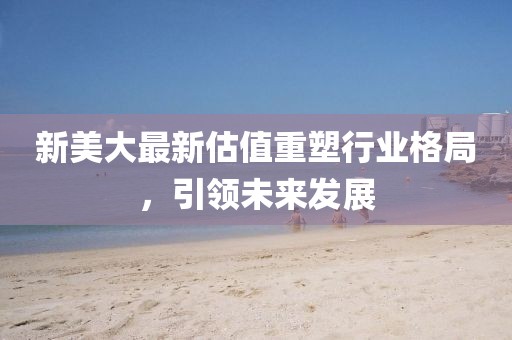 新美大最新估值重塑行业格局，引领未来发展