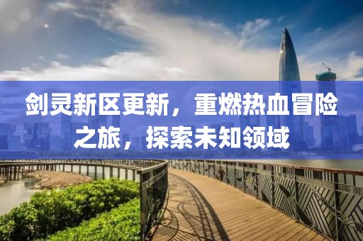 剑灵新区更新，重燃热血冒险之旅，探索未知领域
