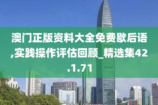 澳门正版资料大全免费歇后语,实践操作评估回顾_精选集42.1.71