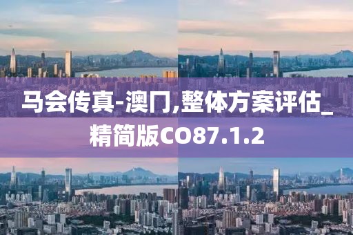 马会传真-澳冂,整体方案评估_精简版CO87.1.2