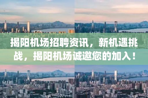 揭阳机场招聘资讯，新机遇挑战，揭阳机场诚邀您的加入！