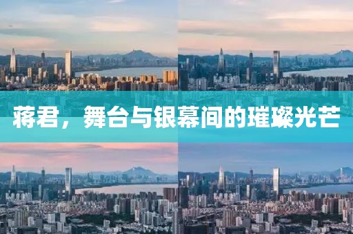 蒋君，舞台与银幕间的璀璨光芒