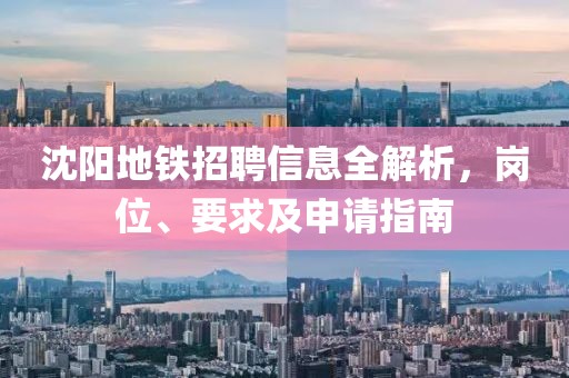 沈阳地铁招聘信息全解析，岗位、要求及申请指南