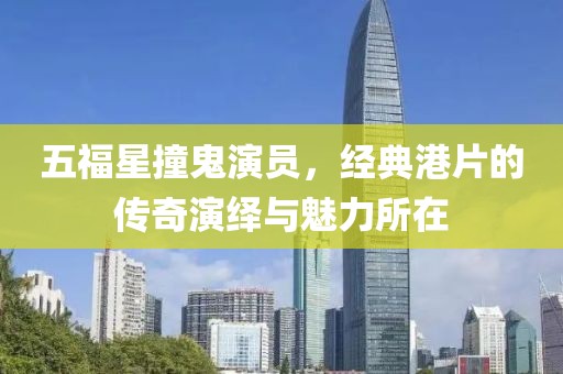 五福星撞鬼演员，经典港片的传奇演绎与魅力所在