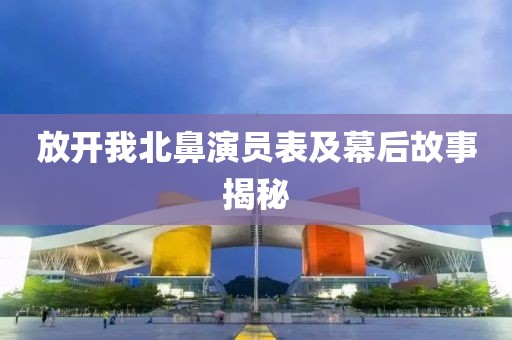 放开我北鼻演员表及幕后故事揭秘