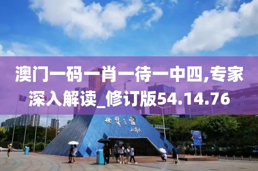 澳门一码一肖一待一中四,专家深入解读_修订版54.14.76