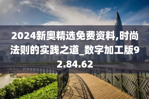 2024新奥精选免费资料,时尚法则的实践之道_数字加工版92.84.62