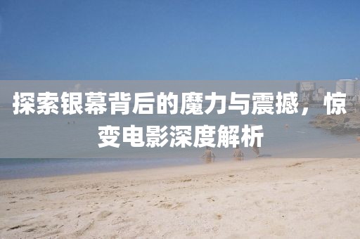 探索银幕背后的魔力与震撼，惊变电影深度解析