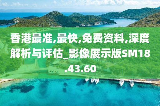 香港最准,最快,免费资料,深度解析与评估_影像展示版SM18.43.60
