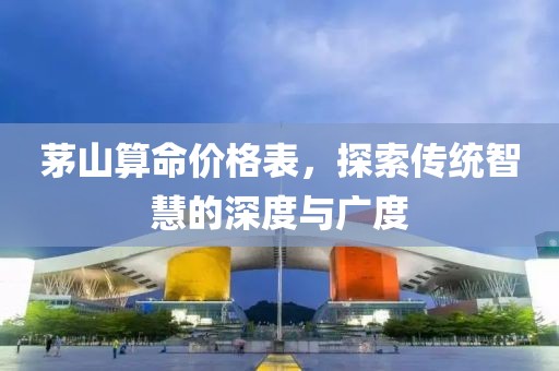 茅山算命价格表，探索传统智慧的深度与广度
