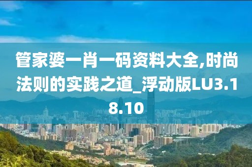 管家婆一肖一码资料大全,时尚法则的实践之道_浮动版LU3.18.10