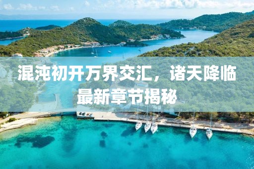 混沌初开万界交汇，诸天降临最新章节揭秘