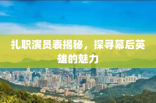 扎职演员表揭秘，探寻幕后英雄的魅力