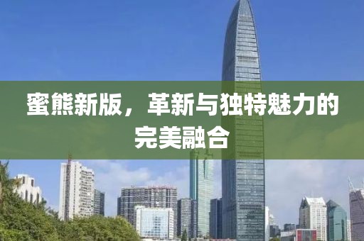 蜜熊新版，革新与独特魅力的完美融合