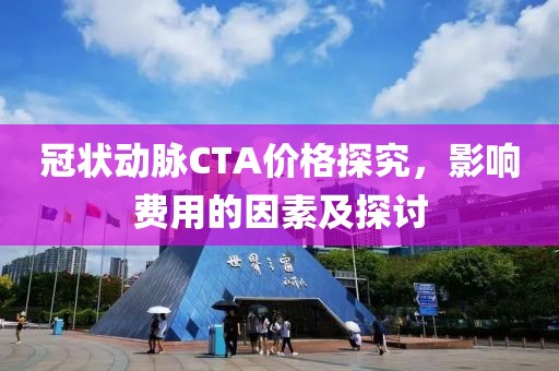 冠状动脉CTA价格探究，影响费用的因素及探讨