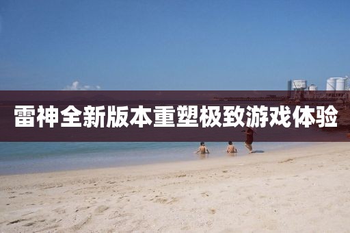 雷神全新版本重塑极致游戏体验