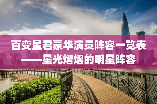百变星君豪华演员阵容一览表——星光熠熠的明星阵容