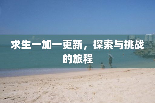 求生一加一更新，探索与挑战的旅程