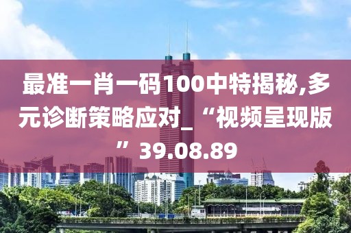 最准一肖一码100中特揭秘,多元诊断策略应对_“视频呈现版”39.08.89