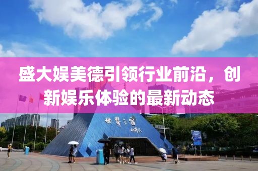 盛大娱美德引领行业前沿，创新娱乐体验的最新动态