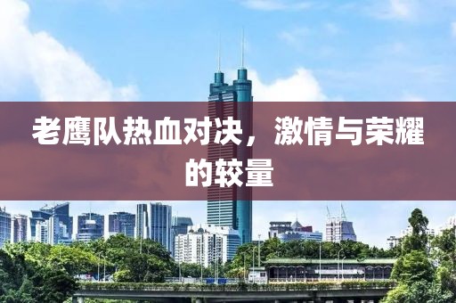 老鹰队热血对决，激情与荣耀的较量