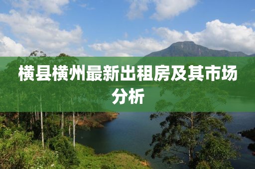 横县横州最新出租房及其市场分析